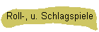 Roll-, u. Schlagspiele