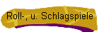 Roll-, u. Schlagspiele